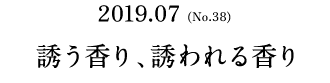 No.38(2019.07) 誘う香り、誘われる香り